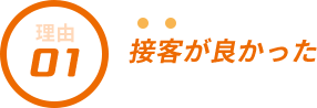 選ばれる理由1 接客が良かった