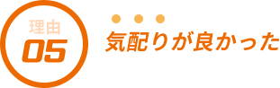 選ばれる理由5 気配りが良かった